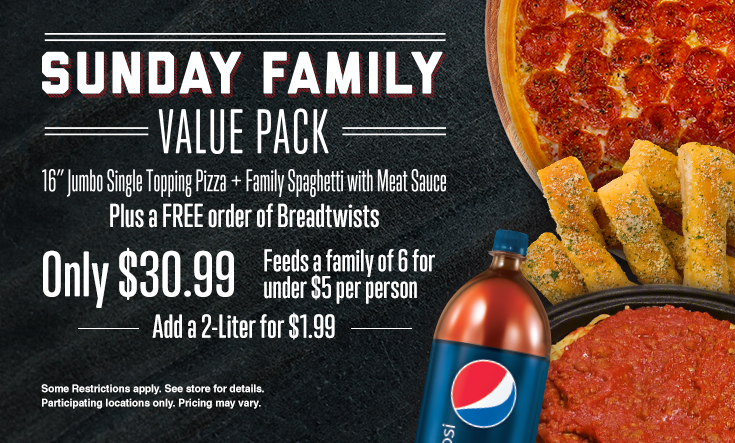 Sunday Family Value Pack - 
SUNDAY FAMILY VALUE PACK — 16″ Jumbo 1 Topping Pizza, Family Spaghetti with Meat Sauce plus a FREE Order of Breadtwists Only $30.99 Feeds a family of 6 for under $5 a person.



Additional toppings extra. Pre-orders allowed. No rain checks. One order per person, per visit. While supplies last and operations allow. Not good with any other offer or coupon. Good at participating locations only.
