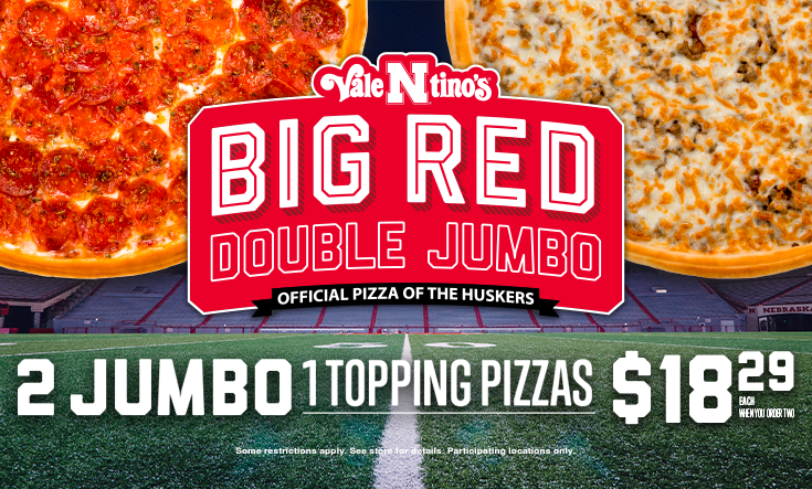 Big Red Double JUMBO - 
2 Jumbo 1 Topping Pizzas $18.29 EachWhen You Order Two



*Some restrictions apply. Two Jumbo 16” pizzas for only $18.29 each. Must buy two Jumbos for discounted price. Additional toppings and specialty pizzas are extra. Limit 2 Jumbo offers per order at discounted price per visit. Not good with any other offer or Family Value Pack. Good at participating locations only.
