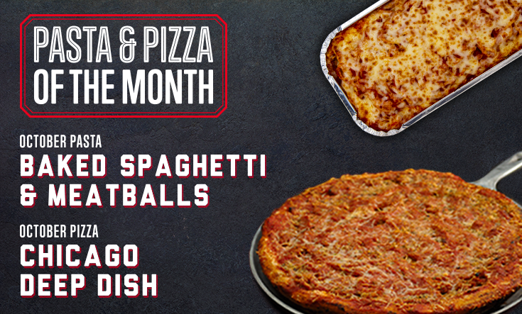 October Pizza & Pasta - 
This month, try our take on a Chicago tradition and our Baked Spaghetti & Meatballs with our legendary marinara sauce and our original recipe meatballs. 🍕 🍝
