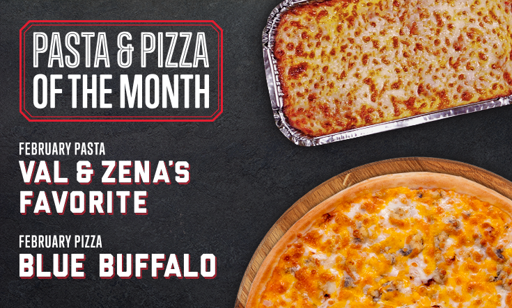 February Pizza & Pasta - 
This month, we’ve got our founders’ favorite pasta and our Blue Buffalo pizza with spicy buffalo wing sauce recipe with onions, grilled chicken strips, bleu cheese crumbles, covered with two types of cheese.
