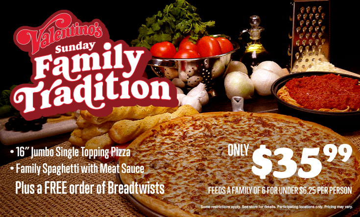 Sunday Family Tradition - 
SUNDAY FAMILY TRADITION — 16″ Jumbo 1 Topping Pizza, Family Spaghetti with Meat Sauce plus a FREE Order of Breadtwists Only $35.99 Feeds a family of 6 for under $6.25 a person.



Additional toppings extra. Pre-orders allowed. No rain checks. One order per person, per visit. While supplies last and operations allow. Not good with any other offer or coupon. Good at participating locations only.
