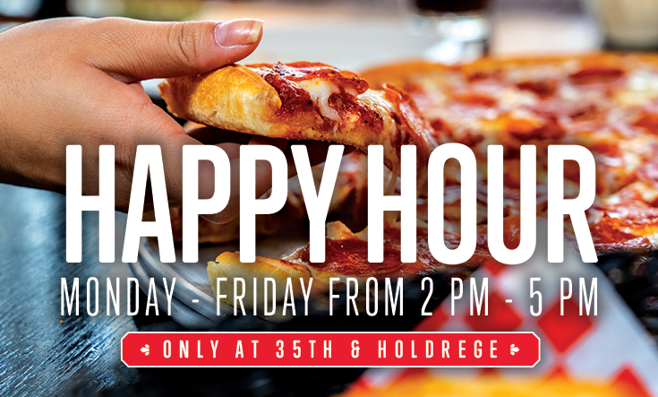Happy Hour at 35th & Holdrege - 
Cheers to Happy Hour at 35th & Holdrege, every Monday through Friday from 2 – 5 pm! 




Half-price beer & wine by the glass



Half-price pitchers of beer and bottles of wine



Half-price appetizers & 8″ pizza

